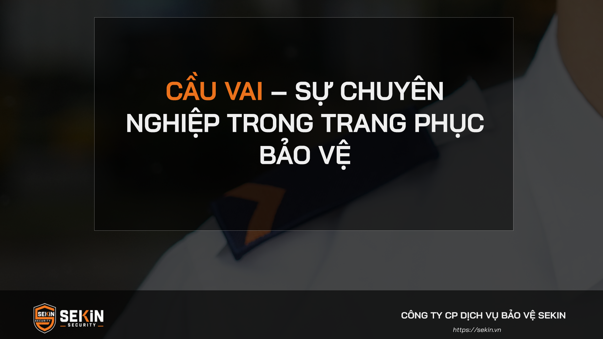CẦU VAI – SỰ CHUYÊN NGHIỆP TRONG TRANG PHỤC BẢO VỆ