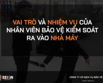 Vai trò và nhiệm vụ của nhân viên bảo vệ kiểm soát ra vào nhà máy