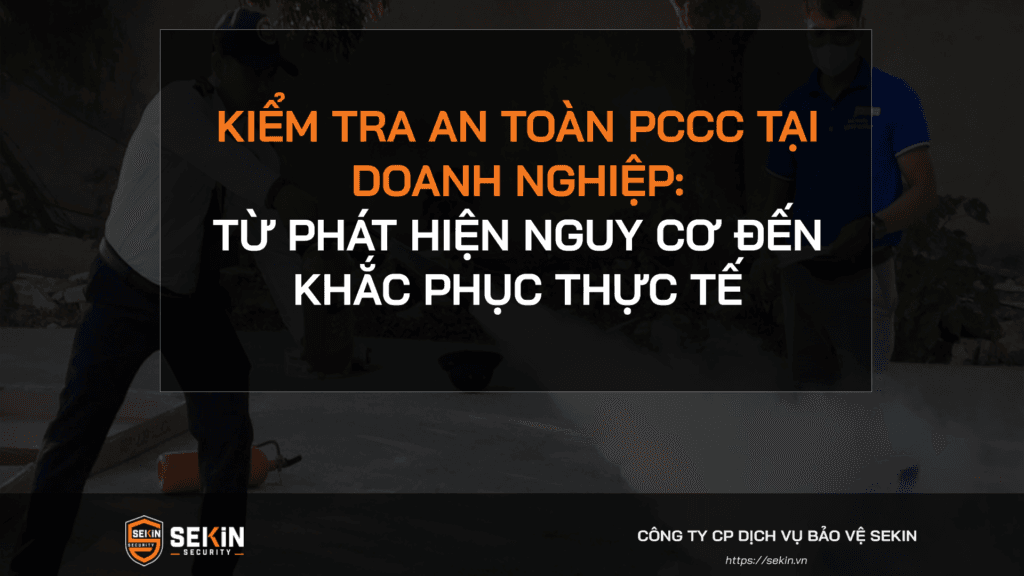 Kiểm tra an toàn PCCC tại doanh nghiệp: Từ phát hiện nguy cơ đến khắc phục thực tế