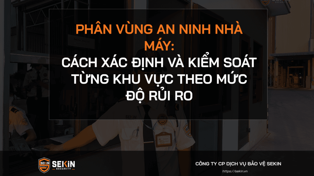 Phân vùng an ninh nhà máy: Cách xác định và kiểm soát từng khu vực theo mức độ rủi ro