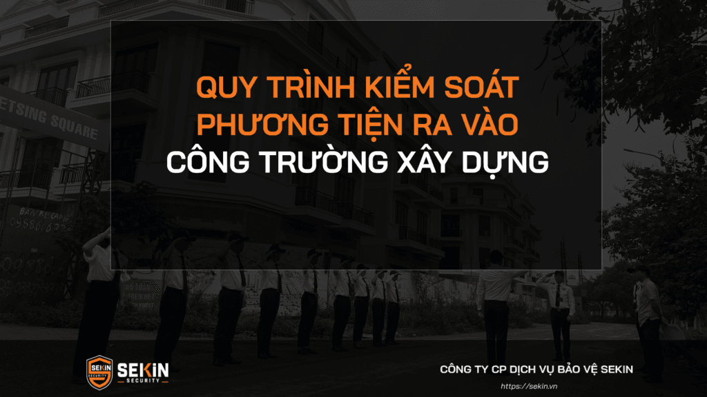Quy Trình Kiểm Soát Phương Tiện Ra Vào Công Trường Xây Dựng