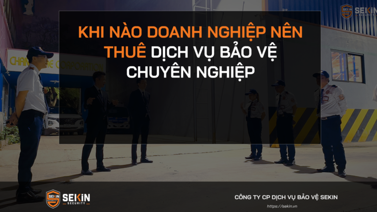 Khi Nào Doanh Nghiệp Nên Thuê Dịch Vụ Bảo Vệ Chuyên Nghiệp