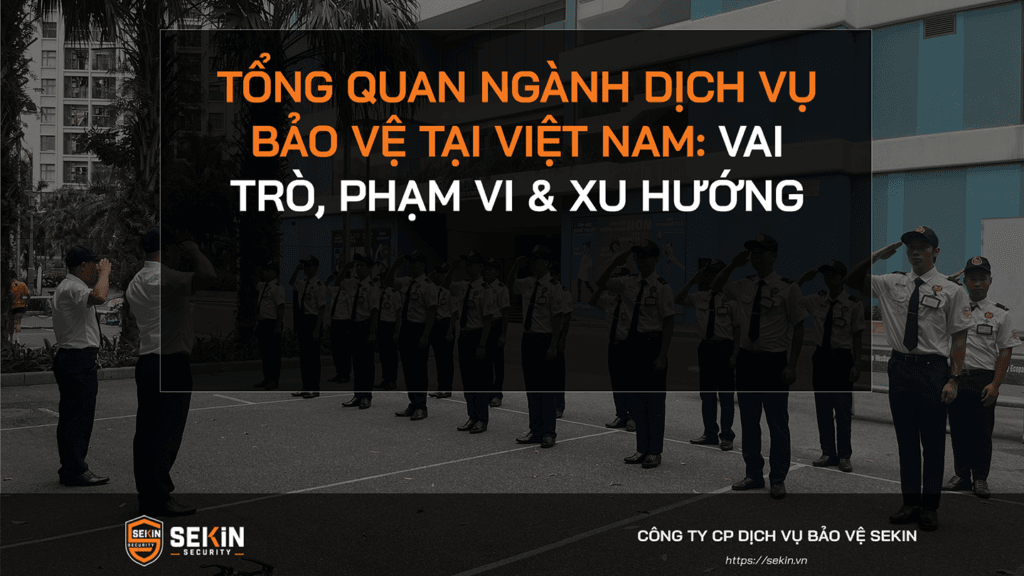Tổng Quan Ngành Dịch Vụ Bảo Vệ Tại Việt Nam: Vai Trò, Phạm Vi & Xu Hướng 1 Tổng Quan Ngành Dịch Vụ Bảo Vệ Tại Việt Nam